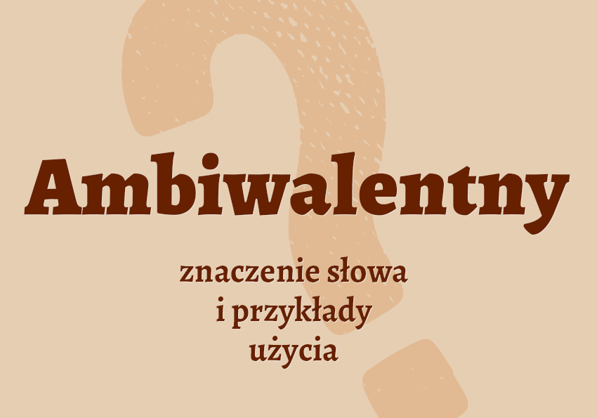 Ambiwalentny – definicja i przykłady użycia słownik co to znaczy Polszczyzna.pl