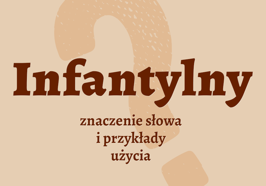 Infantylny kto to jest słownik definicja znaczenie słowa przykłady użycia Polszczyzna.pl