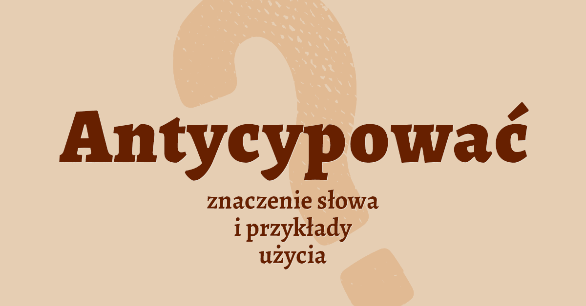 Antycypować inaczej co to znaczy słownik definicja znaczenie słowa przykłady użycia Polszczyzna.pl