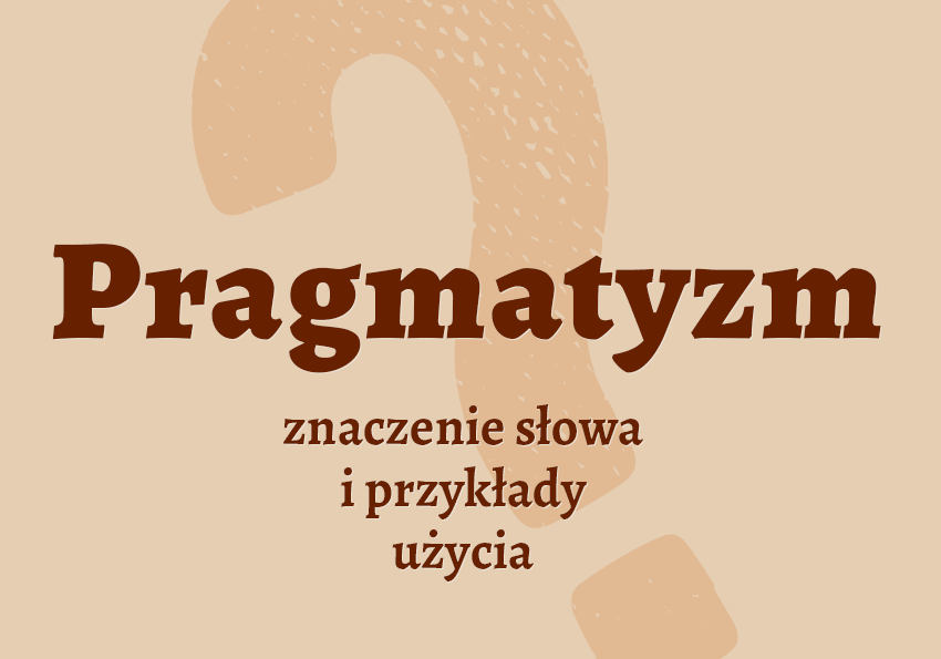 Pragmatyzm co to jest słownik definicja znaczenie słowa przykłady użycia synonim pragmatyzm inaczej pragmatyzmie Polszczyzna.pl