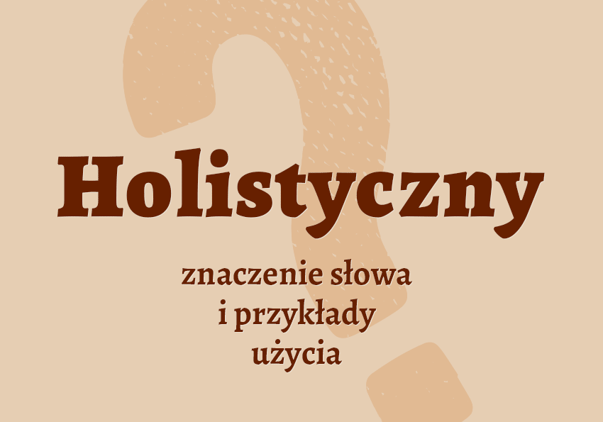 Holistyczny co to znaczy słownik definicja znaczenie słowa przykłady użycia synonim holistyczny inaczej holistycznie Polszczyzna.pl