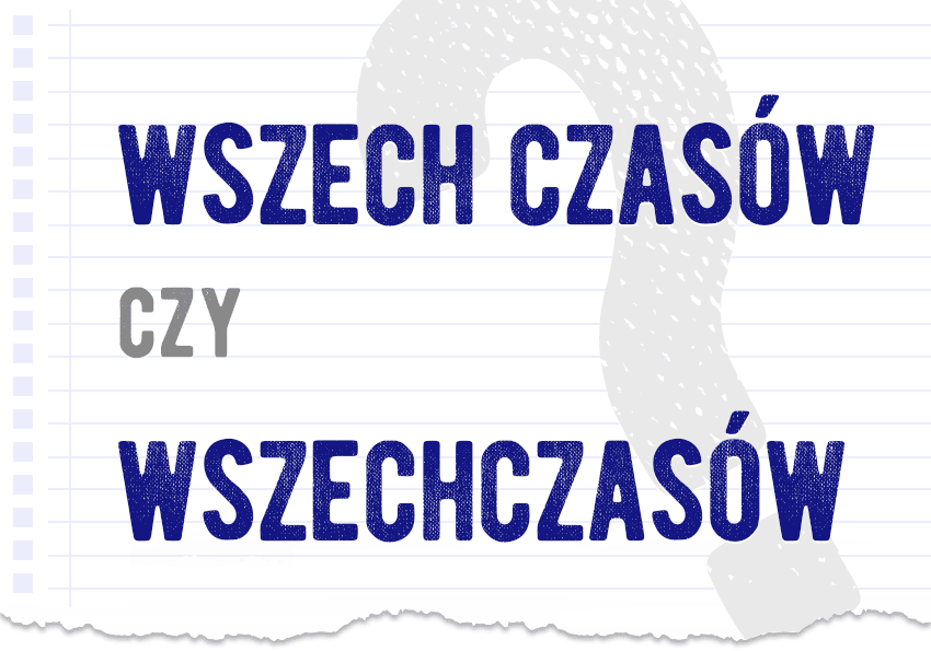 wszech czasów czy wszechczasów razem czy osobno jak to się pisze poprawna forma pytanie rozwiązanie odpowiedź wyjaśnienie poradnia Polszczyzna.pl