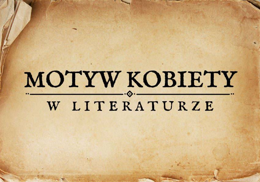 motyw kobiety w literaturze kobieta w literaturze obraz kobiety kobieta motywy literackie motyw matura Polszczyzna.pl