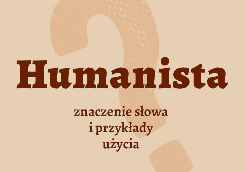 humanista kto to jest kim jest co to jest co to znaczy czym jest znaczenie słowa definicja słownictwo hasło do krzyżówki szkoła matura humanistyczny humanizm synonim inaczej słownik Polszczyzna.pl