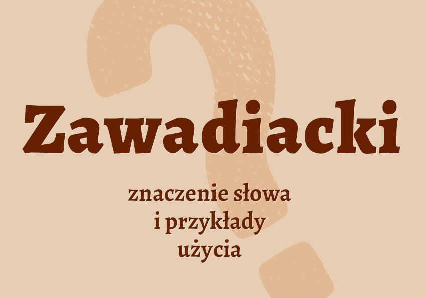 Zawadiacki kto to jest kim jest co to znaczy znaczenie definicja zawadiaka hasło do krzyżówki synonim wyrazy pokrewne odmiana słownik Polszczyzna.pl