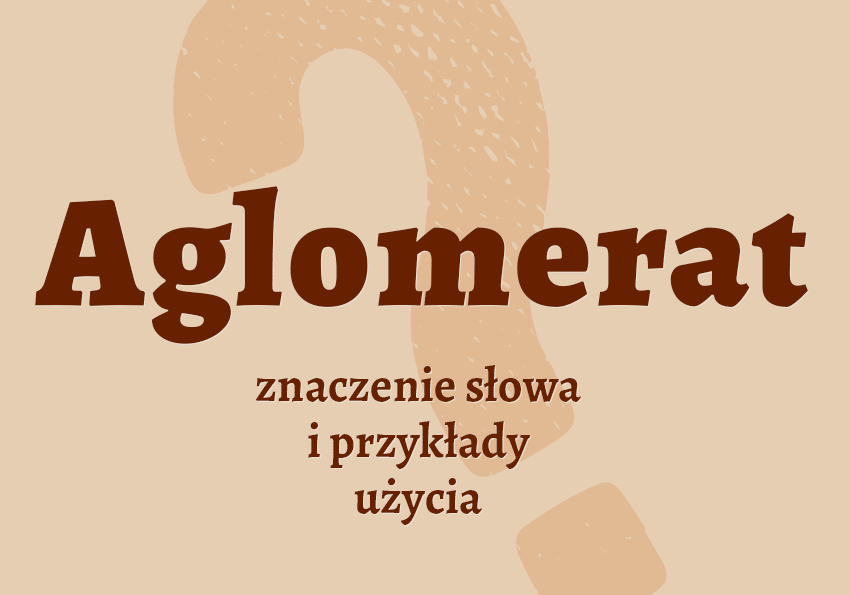 aglomerat co to jest definicja inaczej słownik Polszczyzna.pl