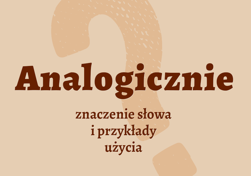 Analogicznie czyli jak co to jest znaczy definicja słownik Polszczyzna.pl