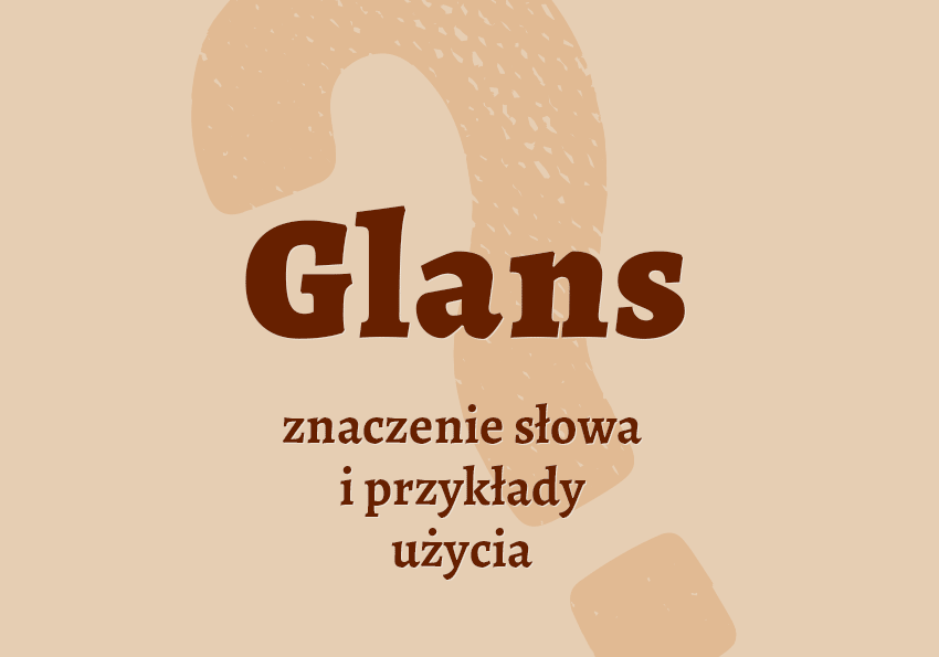 Glans glanc co to jest definicja synonim znaczenie słownik Polszczyzna.pl