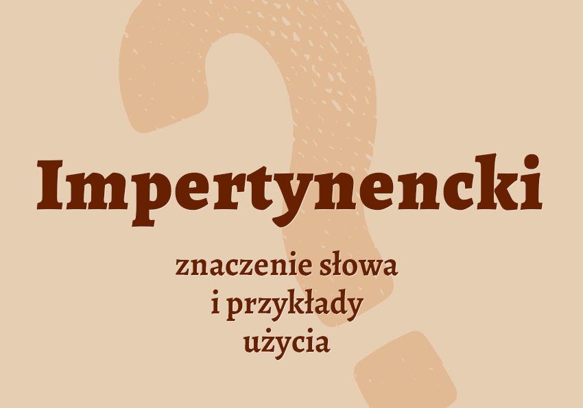 Impertynencki - czyli jaki? Definicja. Co to znaczy? Znaczenie, synonimy. Słownik Polszczyzna.pl
