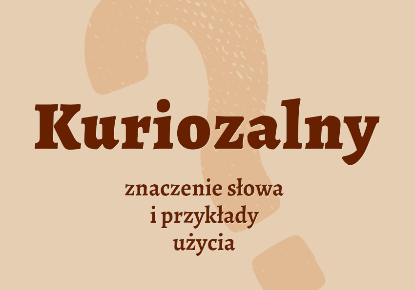 Kuriozalny - czyli jaki? Definicja. Co to znaczy? Znaczenie, synonimy. Słownik Polszczyzna.pl