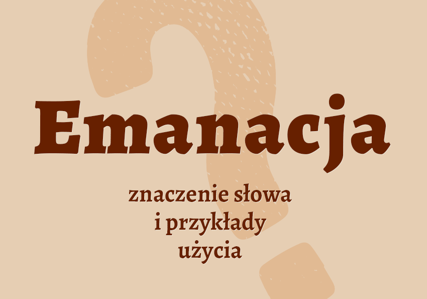 Emanacja - co to jest? Definicja, znaczenie, synonimy. Poradnia i słownik Polszczyzna.pl