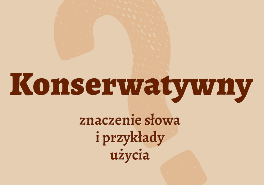 Konserwatywny - czyli jaki? Definicja, przykłady, synonimy. Słownik Polszczyzna.pl