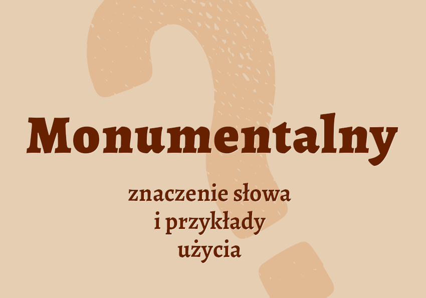 Monumentalny - czyli jaki? Definicja, znaczenie. Synonimy. Poradnia i słownik Polszczyzna.pl