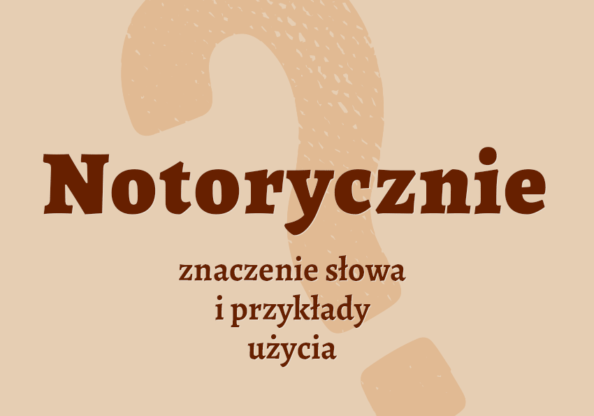 Notorycznie - czyli jak? Co to znaczy? Definicja, znaczenie. Synonimy. Słownik Polszczyzna.pl