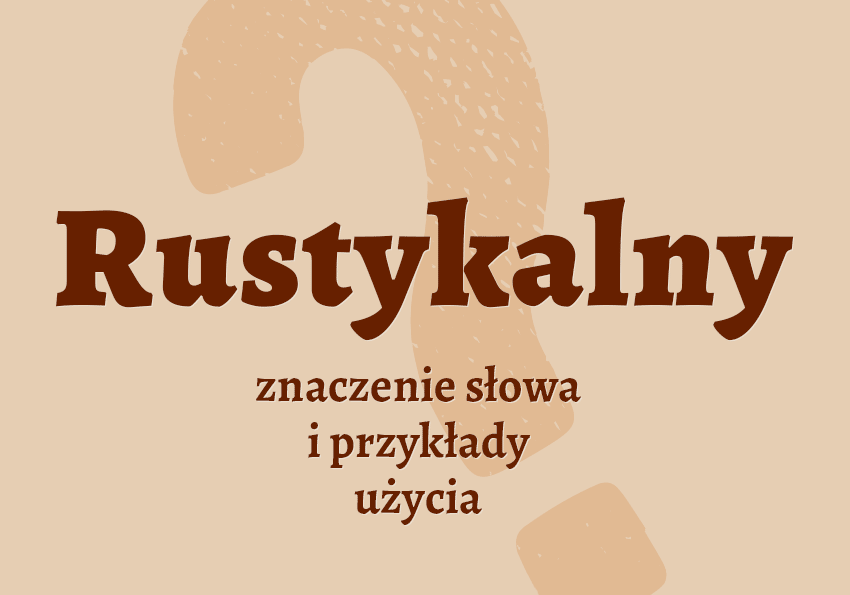 Rustykalny, czyli jaki? Definicja, synonimy, przykłady. Słownik Polszczyzna.pl