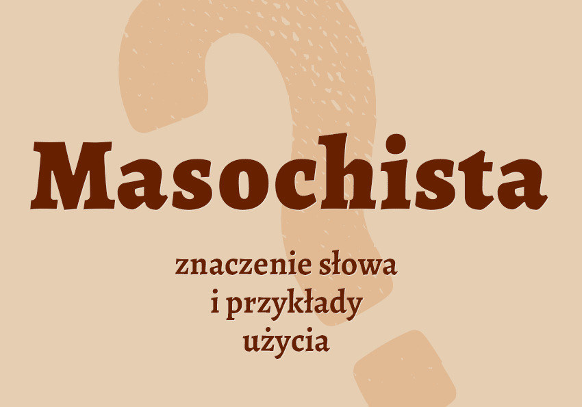 Masochista - kto to jest? Co to znaczy? Definicja, przykłady, etymologia. Poradnik i słownik Polszczyzna.pl