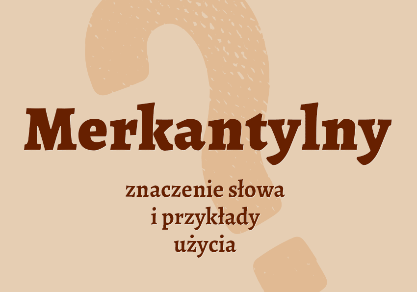 Merkantylny - czyli jaki? Wyjaśniamy. Definicja i synonimy. Słownik Polszczyzna.pl