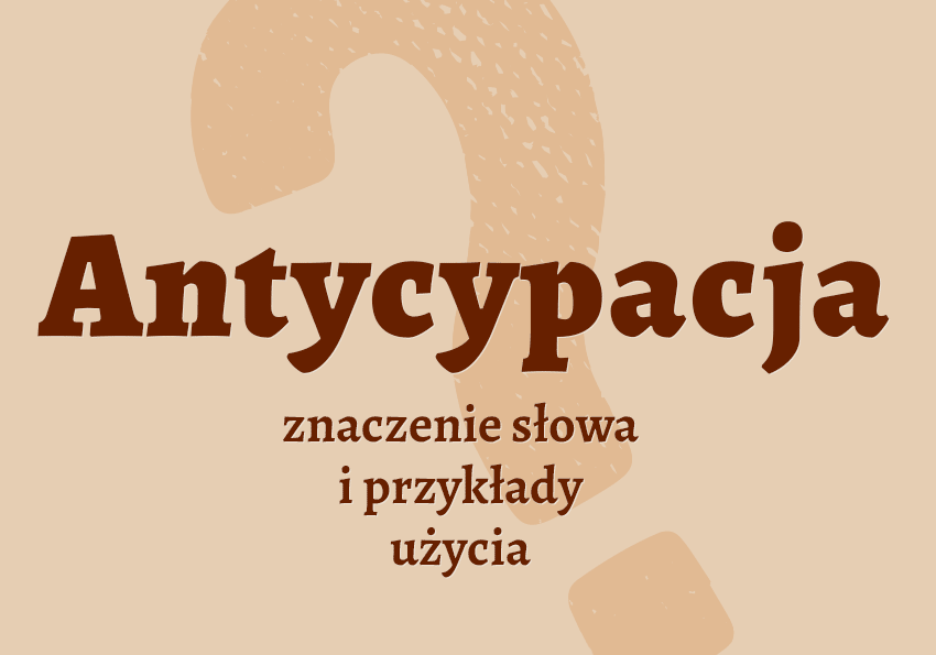 Antycypacja - co to jest? Wyjaśnienie. Definicja, znaczenie, przykłady, słownik Polszczyzna.pl