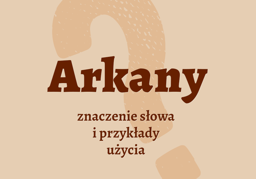 Arkany, arkana - co to jest? Wyjaśnienie. Definicja, znaczenie, przykłady, słownik Polszczyzna.pl