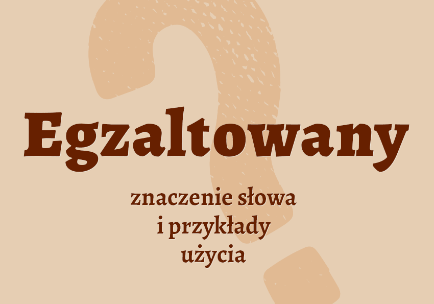 Egzaltowany - czyli jaki? Co to znaczy? Definicja, poradnik i słownik Polszczyzna.pl