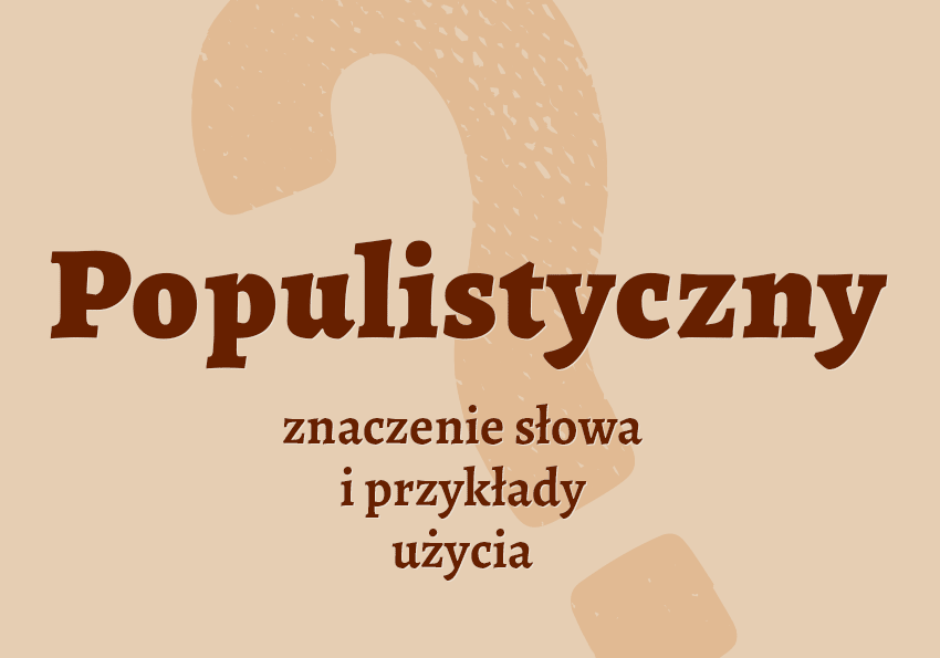 Populistyczny - czyli jaki? Co to znaczy? Definicja, poradnik i słownik Polszczyzna.pl