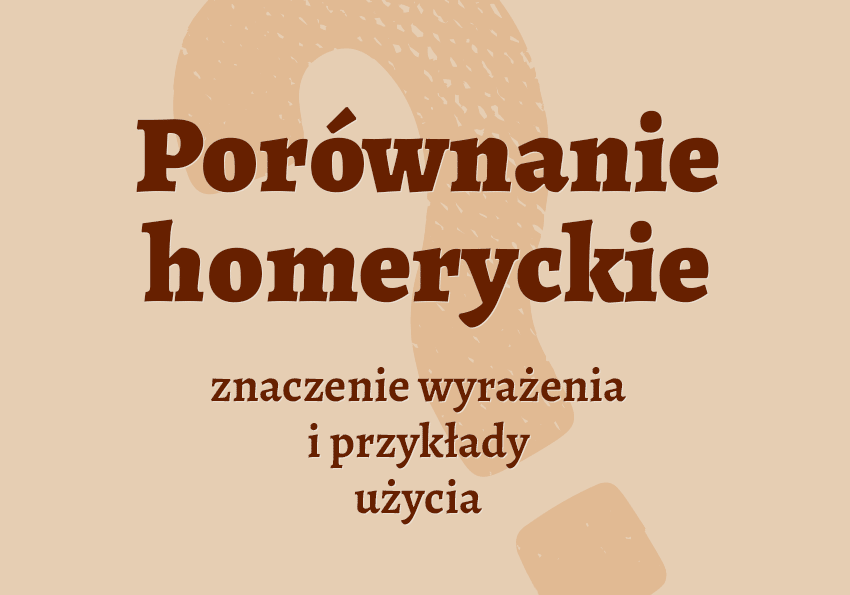 Porównanie homeryckie - co to jest? Wyjaśnienie. Definicja, znaczenie, przykłady, słownik Polszczyzna.pl
