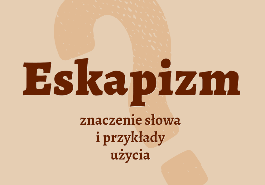 Eskapizm - co to jest? Wyjaśnienie. Definicja, znaczenie, słownik Polszczyzna.pl