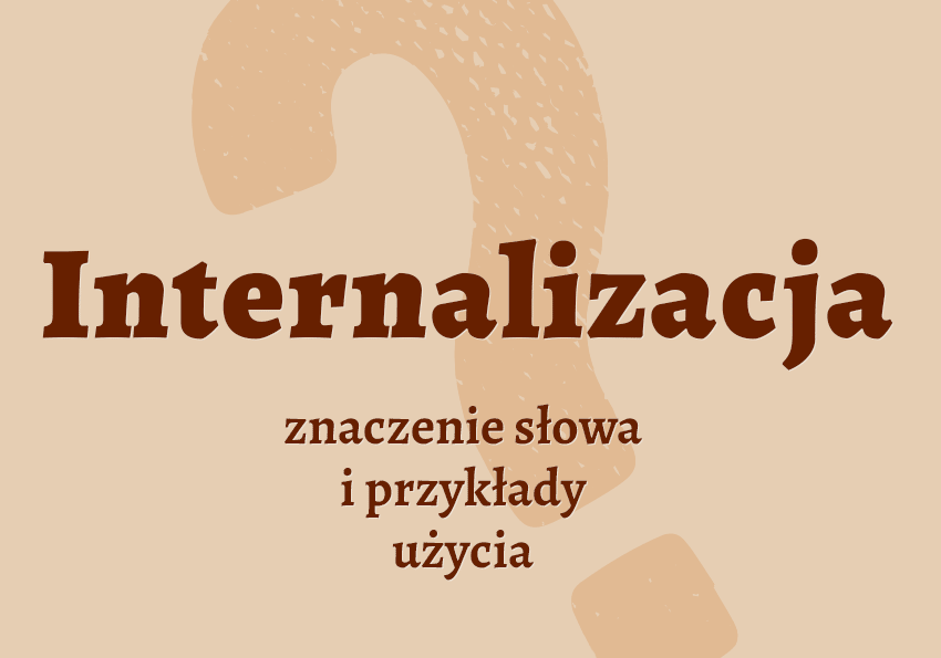Internalizacja - co to jest? Wyjaśnienie. Definicja, znaczenie, słownik Polszczyzna.pl