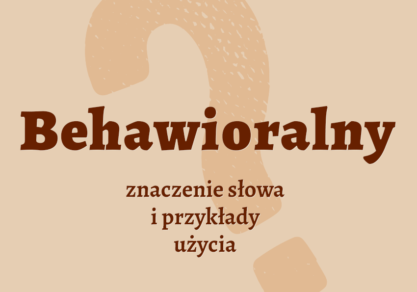 Behawioralny - czyli jaki? Co to znaczy? Behawior, terapia behawioralny. Polszczyzna.pl