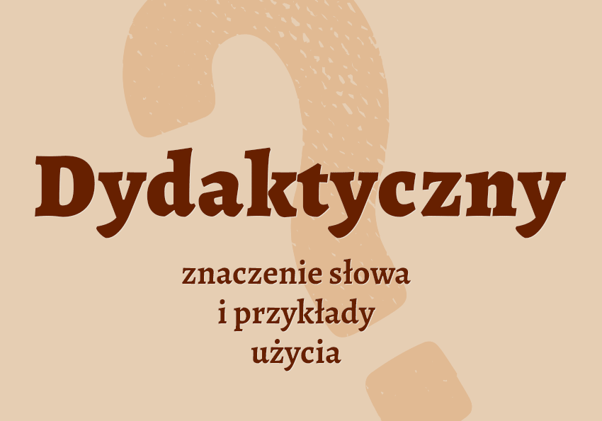 Dydaktyczny - co to znaczy? Czyli jaki? Znaczenie, definicja, synonimy, przykłady. Słownik Polszczyzna.pl