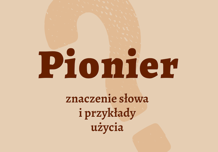 Pionier - kto to jest? Kim jest? Co to znaczy? Wyjaśnienie, synonimy, przykłady. Słownik Polszczyzna.pl