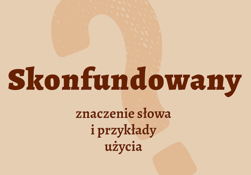 Skonfundowany - co to znaczy? Czyli jaki? Znaczenie, definicja, synonimy, przykłady. Słownik Polszczyzna.pl