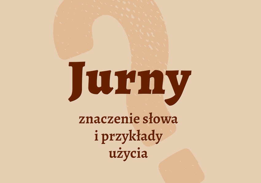 Jurny czyli jaki co to znaczy znaczenie, definicja synonimy przykłady słownik Polszczyzna.pl