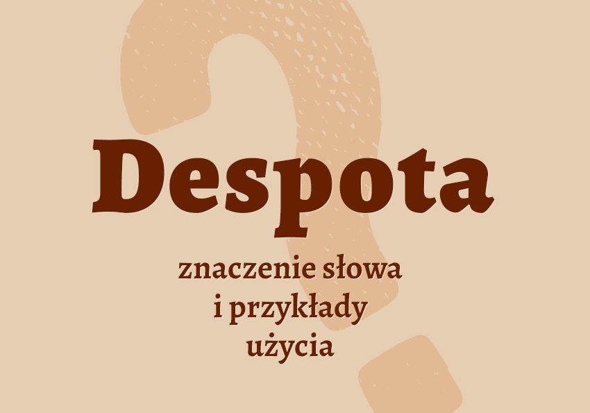 Despota kto to jest? Kim jest? Co to znaczy? Wyjaśnienie, synonimy, przykłady. Słownik Polszczyzna.pl