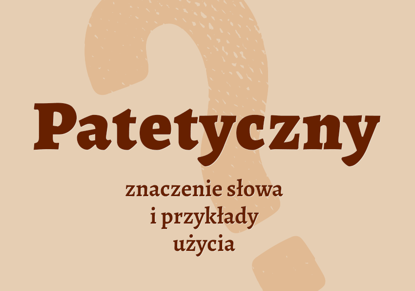 Patetyczny czyli jaki co to jest co znaczy synonimy przykłady wyjaśnienie znaczenie słownik Polszczyzna.pl