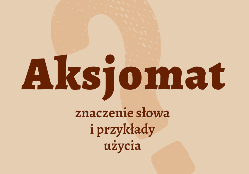 Aksjomat co to jest co znaczy synonimy przykłady wyjaśnienie znaczenie słownik Polszczyzna.pl