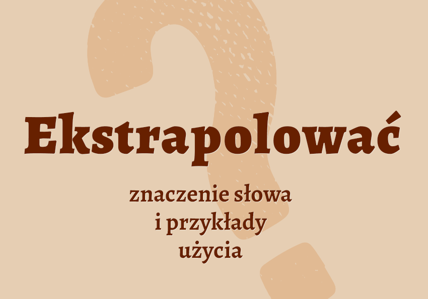 Ekstrapolować czyli co to jest co znaczy synonimy przykłady wyjaśnienie znaczenie słownik Polszczyzna.pl