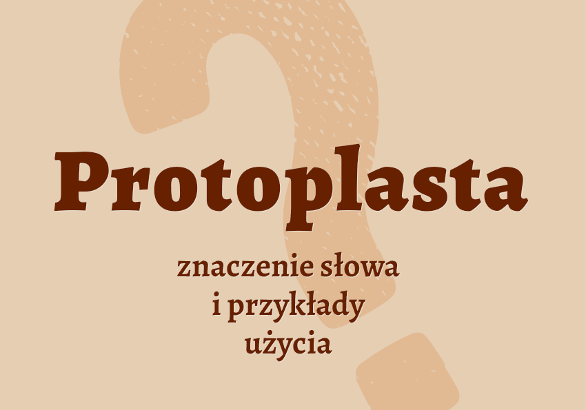 Protoplasta kto to jest? Kim jest? Co to znaczy? Wyjaśnienie, synonimy, przykłady. Słownik Polszczyzna.pl