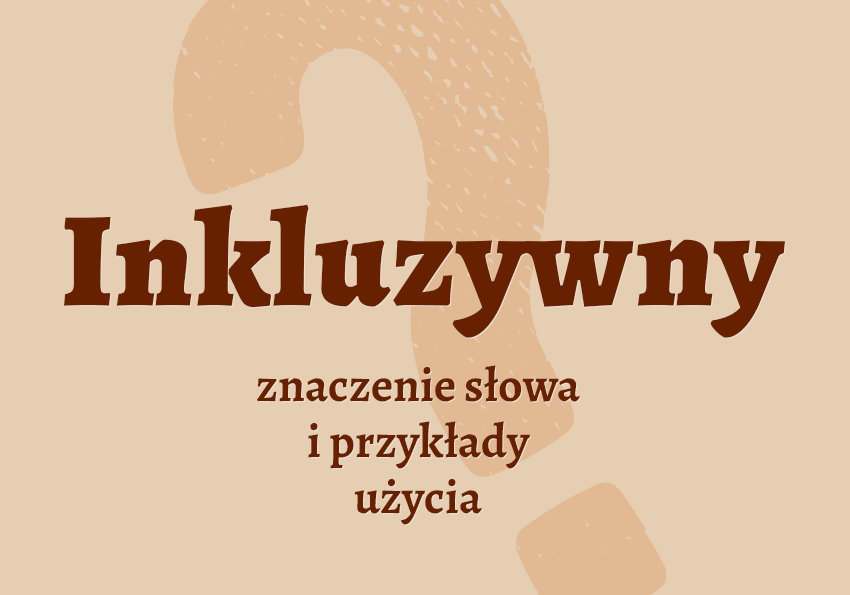 Inkluzywny jaki co to jest co znaczy synonimy przykłady wyjaśnienie znaczenie słownik Polszczyzna.pl