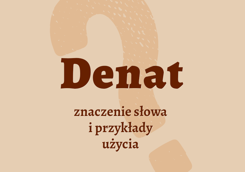 Denat kto to jest kim co znaczy przykłady wyjaśnienie znaczenie słownik Polszczyzna.pl