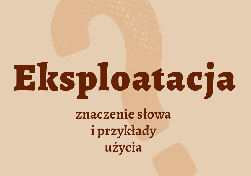 Eksploatacja co to jest przykłady wyjaśnienie odmiana znaczenie słownik Polszczyzna.pl
