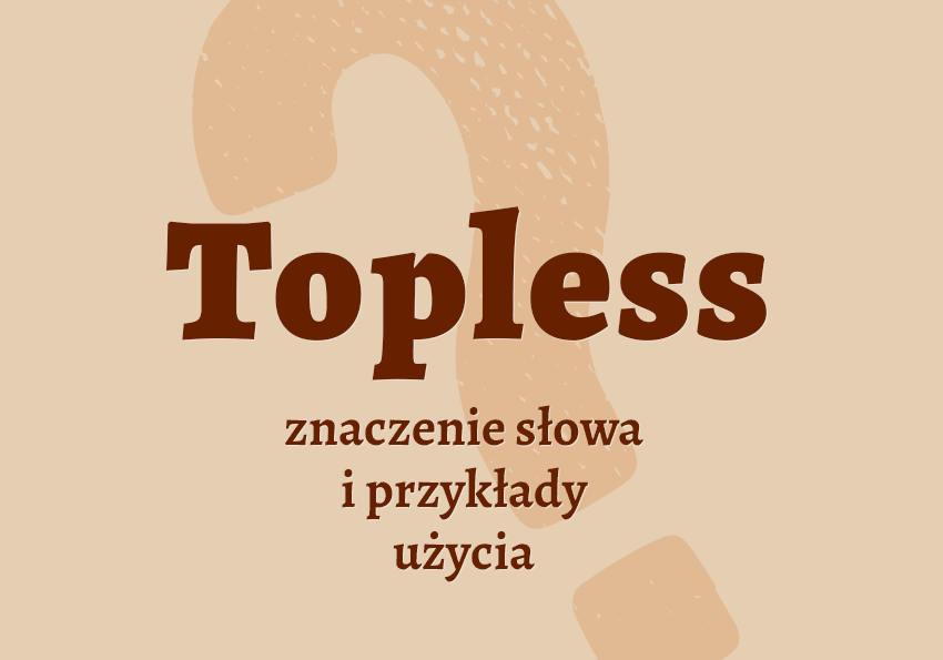 Topless co to jest przykłady wyjaśnienie odmiana znaczenie słownik Polszczyzna.pl
