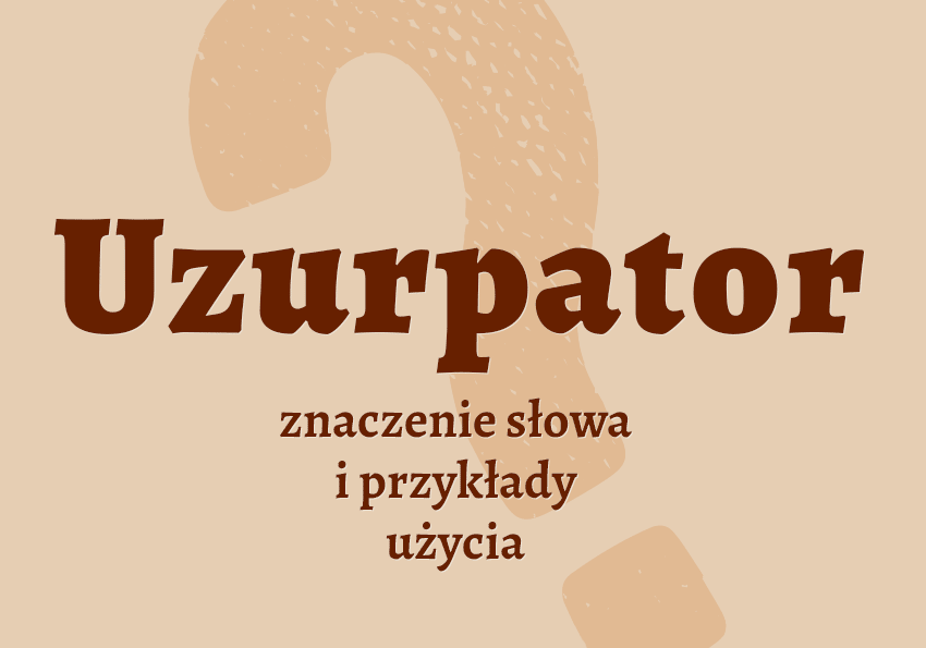 Uzurpator kto to jest przykłady wyjaśnienie odmiana znaczenie słownik Polszczyzna.pl