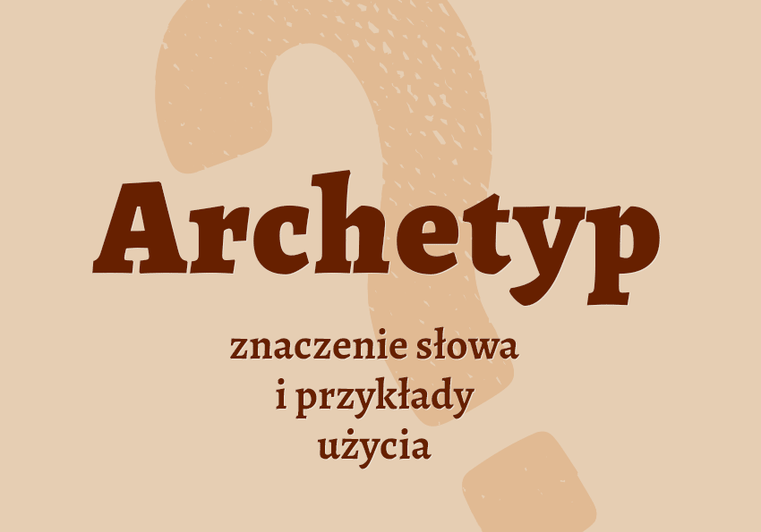 Archetyp co to jest przykłady synonim wyjaśnienie odmiana znaczenie słownik Polszczyzna.pl
