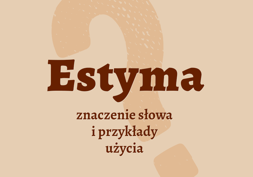 Estyma co to jest przykłady wyjaśnienie odmiana znaczenie słownik Polszczyzna.pl