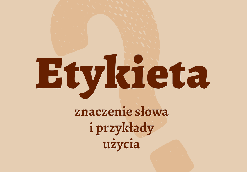 Etykieta co to jest przykłady wyjaśnienie odmiana znaczenie słownik Polszczyzna.pl