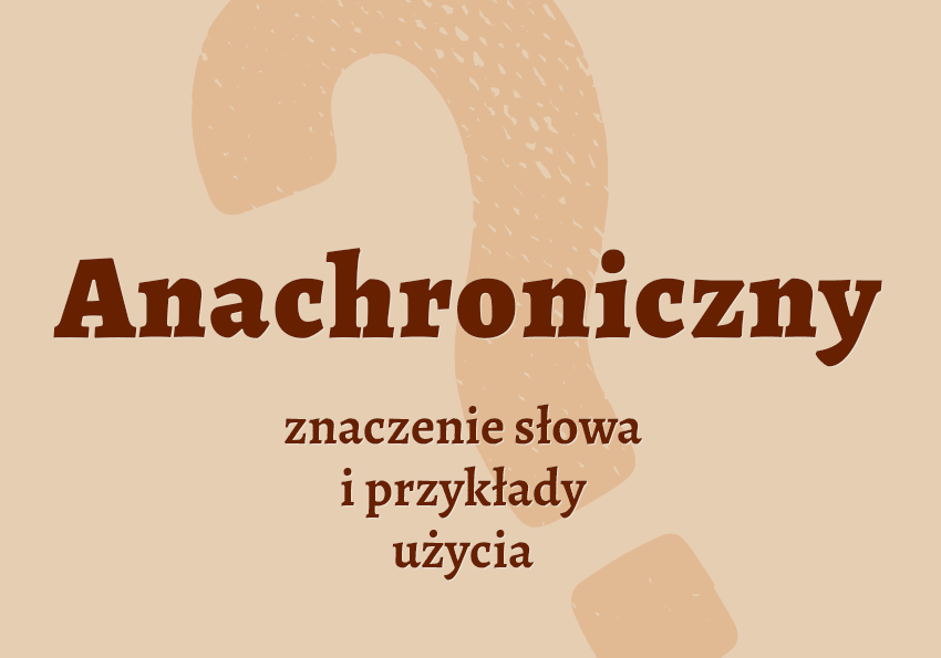 Anachroniczny co to jest przykłady wyjaśnienie odmiana znaczenie słownik Polszczyzna.pl