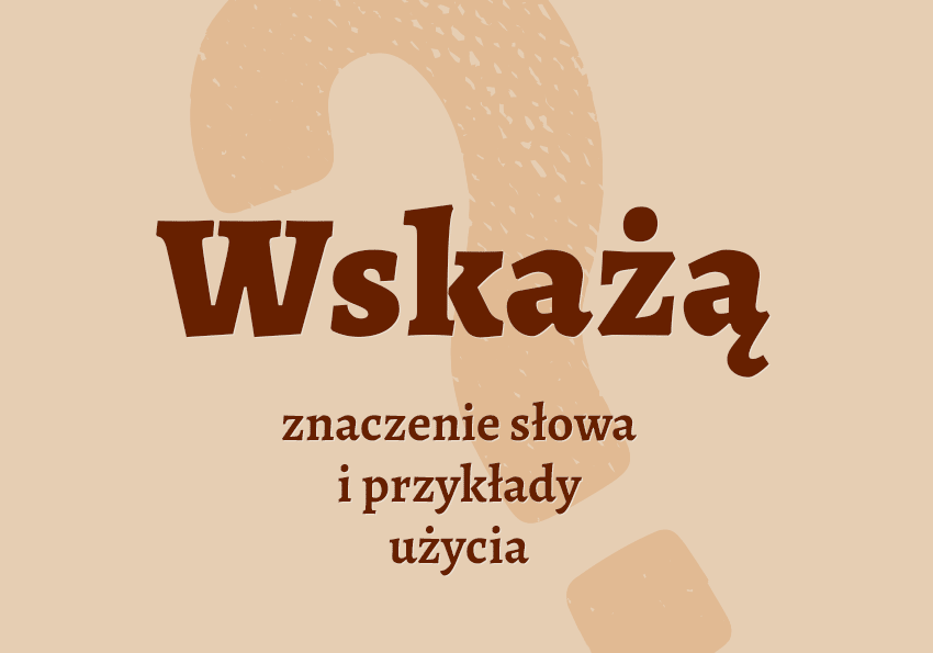 Wskażą co to znaczy przykłady wyjaśnienie odmiana znaczenie słownik Polszczyzna.pl