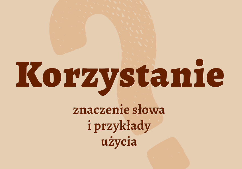 Korzystanie co to jest przykłady wyjaśnienie odmiana znaczenie słownik Polszczyzna.pl