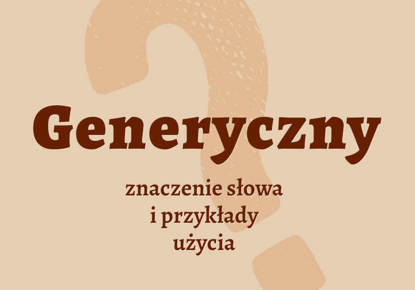 Generyczny, czyli jaki co to jest przykłady wyjaśnienie odmiana znaczenie słownik Polszczyzna.pl